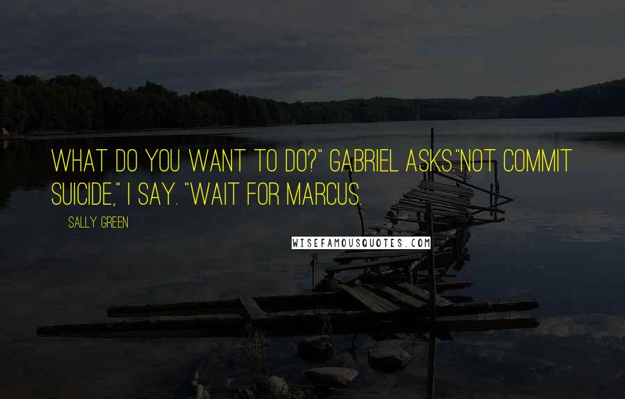 Sally Green Quotes: What do you want to do?" Gabriel asks."Not commit suicide," I say. "Wait for Marcus.