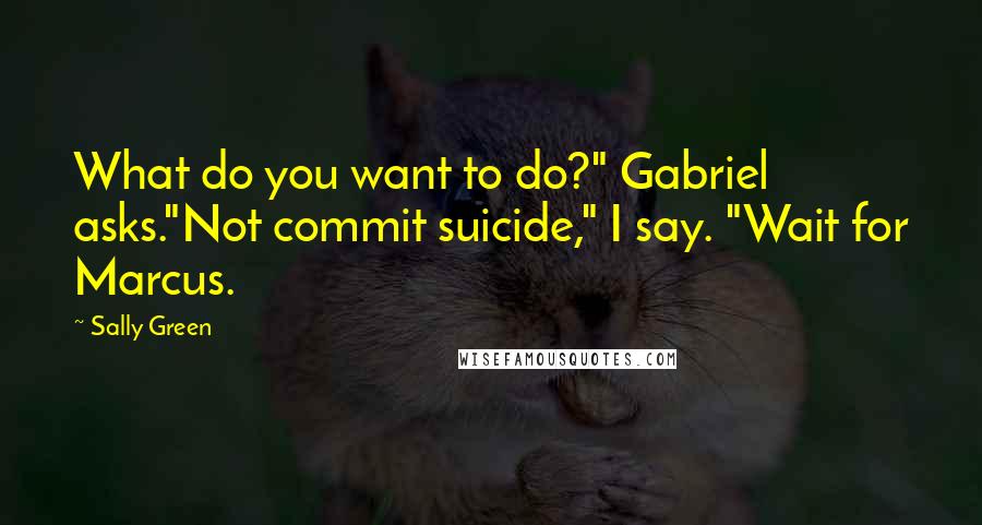 Sally Green Quotes: What do you want to do?" Gabriel asks."Not commit suicide," I say. "Wait for Marcus.