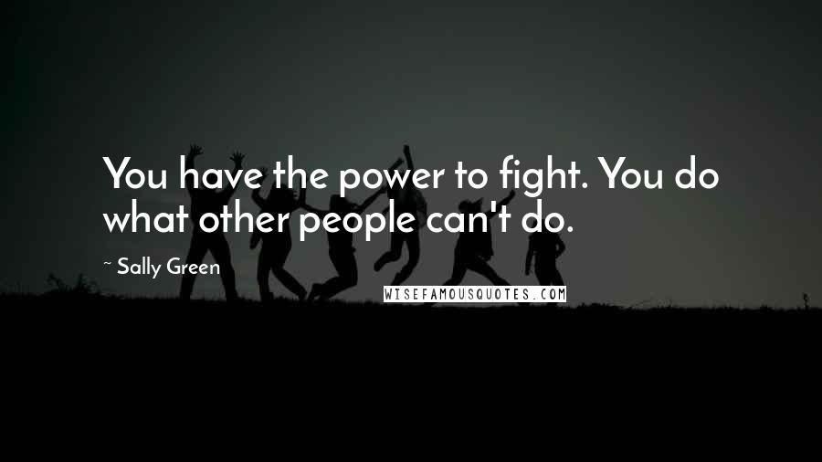 Sally Green Quotes: You have the power to fight. You do what other people can't do.