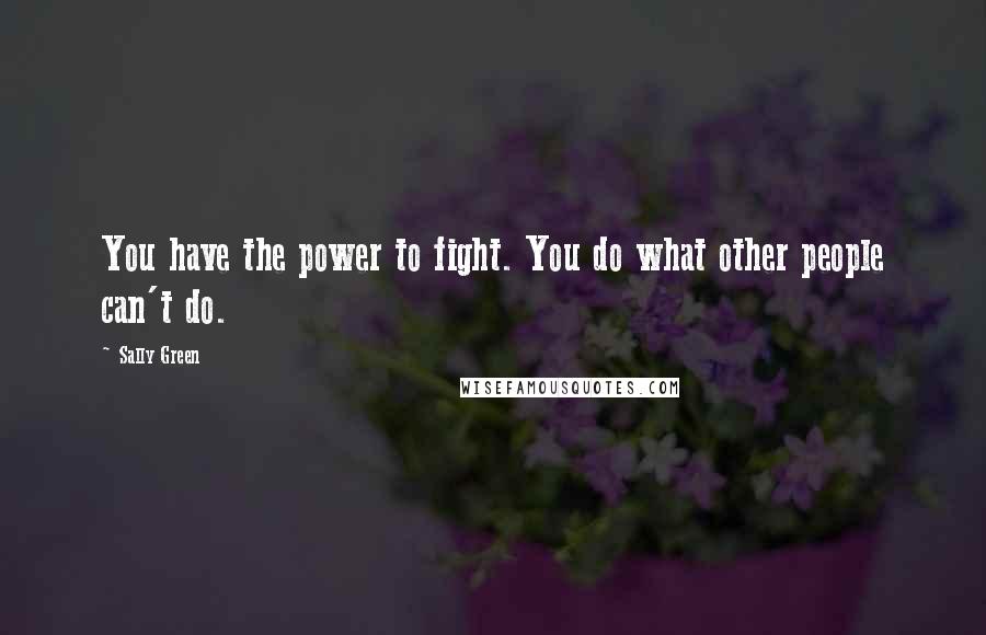 Sally Green Quotes: You have the power to fight. You do what other people can't do.