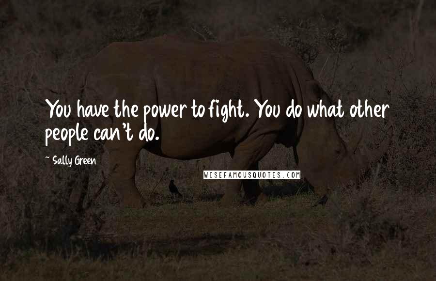 Sally Green Quotes: You have the power to fight. You do what other people can't do.