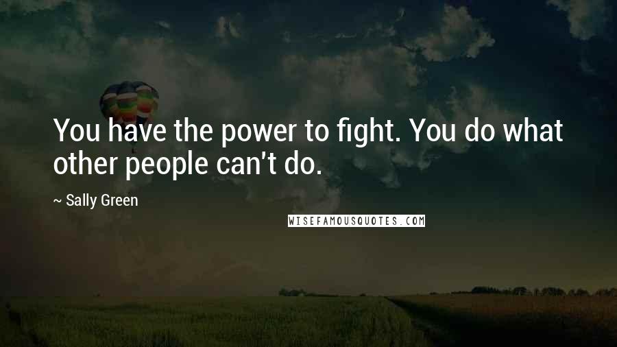 Sally Green Quotes: You have the power to fight. You do what other people can't do.