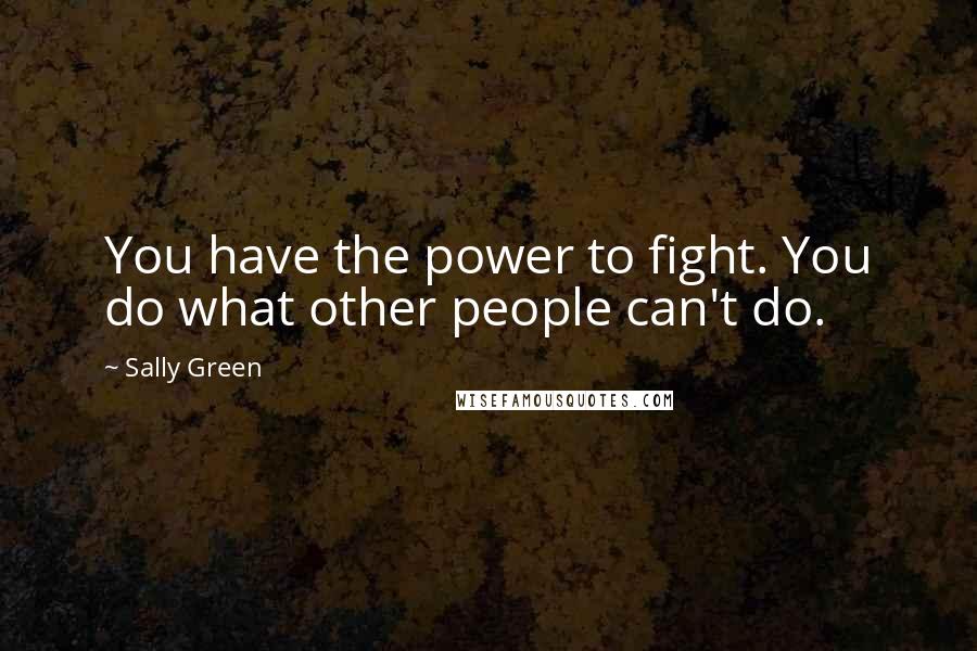 Sally Green Quotes: You have the power to fight. You do what other people can't do.