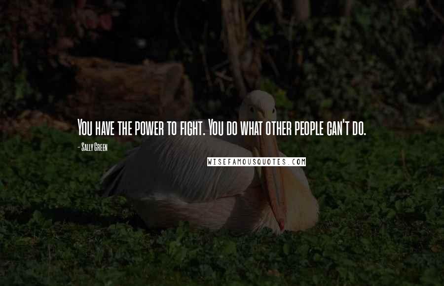 Sally Green Quotes: You have the power to fight. You do what other people can't do.