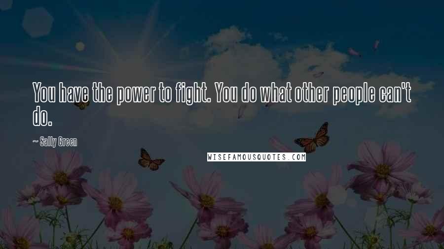 Sally Green Quotes: You have the power to fight. You do what other people can't do.