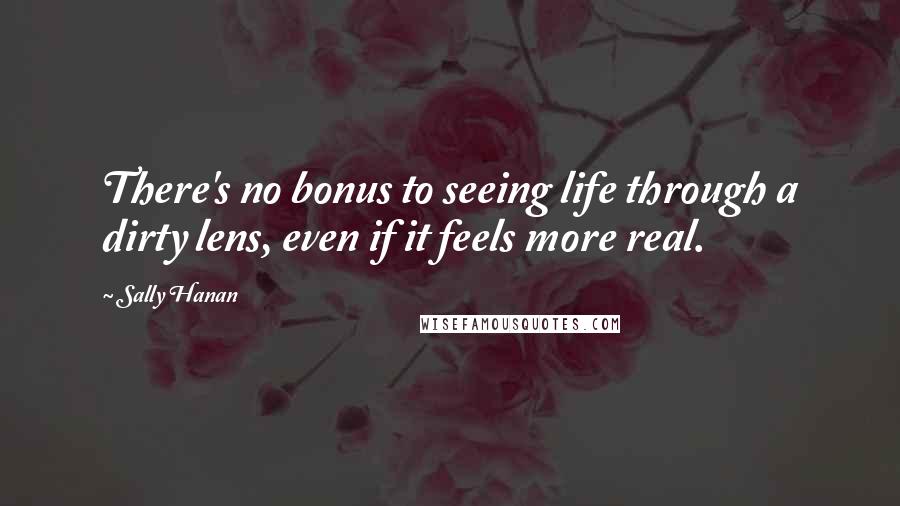 Sally Hanan Quotes: There's no bonus to seeing life through a dirty lens, even if it feels more real.