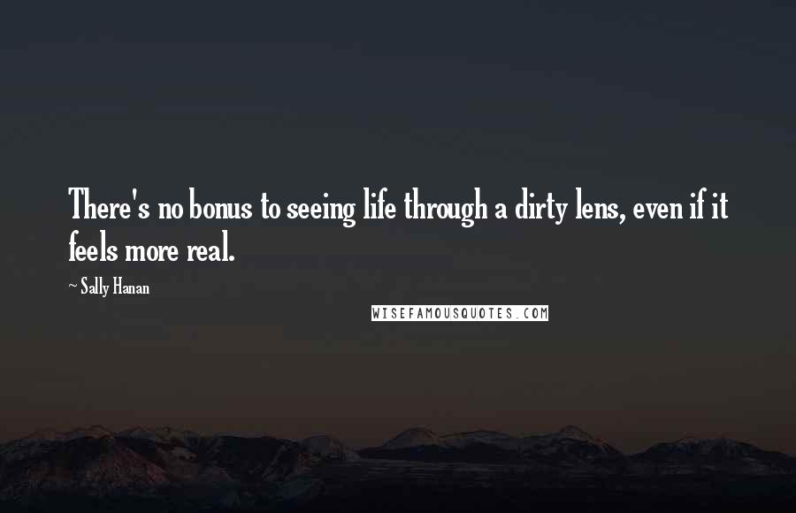 Sally Hanan Quotes: There's no bonus to seeing life through a dirty lens, even if it feels more real.