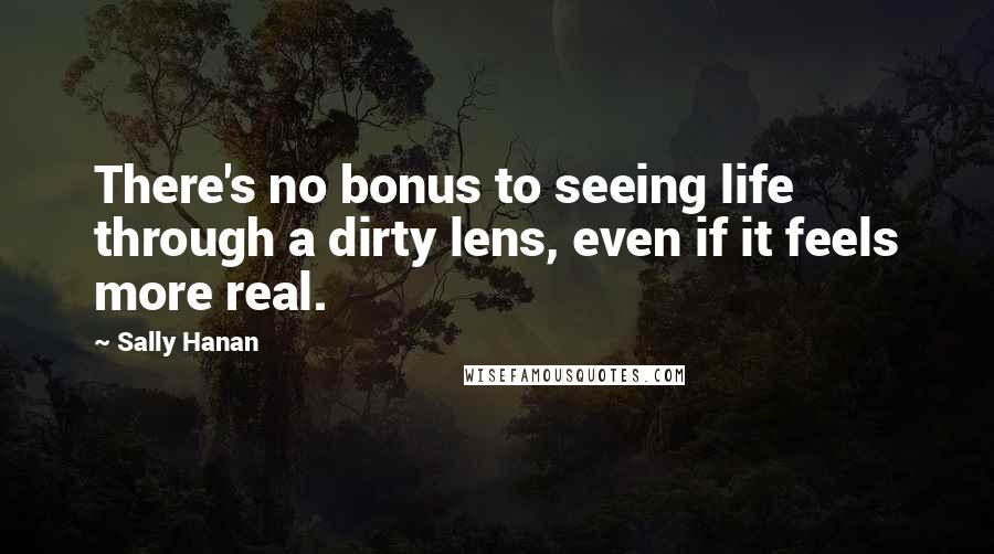 Sally Hanan Quotes: There's no bonus to seeing life through a dirty lens, even if it feels more real.