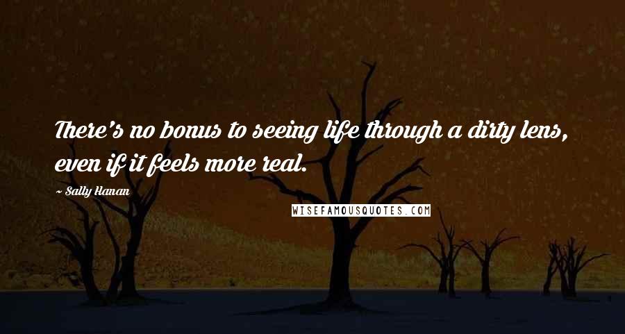 Sally Hanan Quotes: There's no bonus to seeing life through a dirty lens, even if it feels more real.