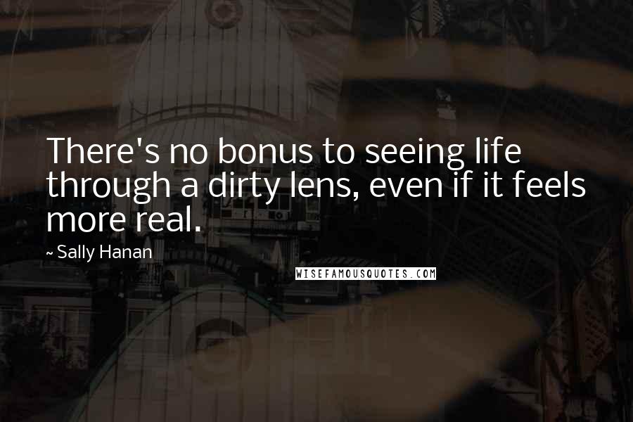 Sally Hanan Quotes: There's no bonus to seeing life through a dirty lens, even if it feels more real.