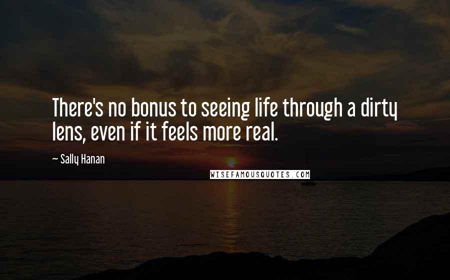 Sally Hanan Quotes: There's no bonus to seeing life through a dirty lens, even if it feels more real.