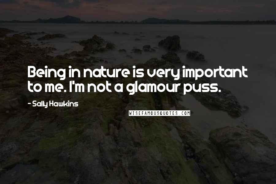 Sally Hawkins Quotes: Being in nature is very important to me. I'm not a glamour puss.