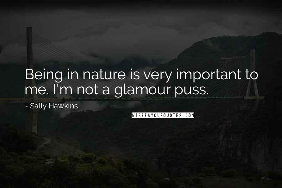 Sally Hawkins Quotes: Being in nature is very important to me. I'm not a glamour puss.