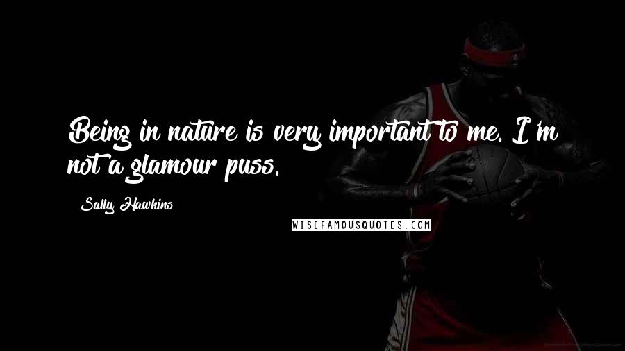 Sally Hawkins Quotes: Being in nature is very important to me. I'm not a glamour puss.