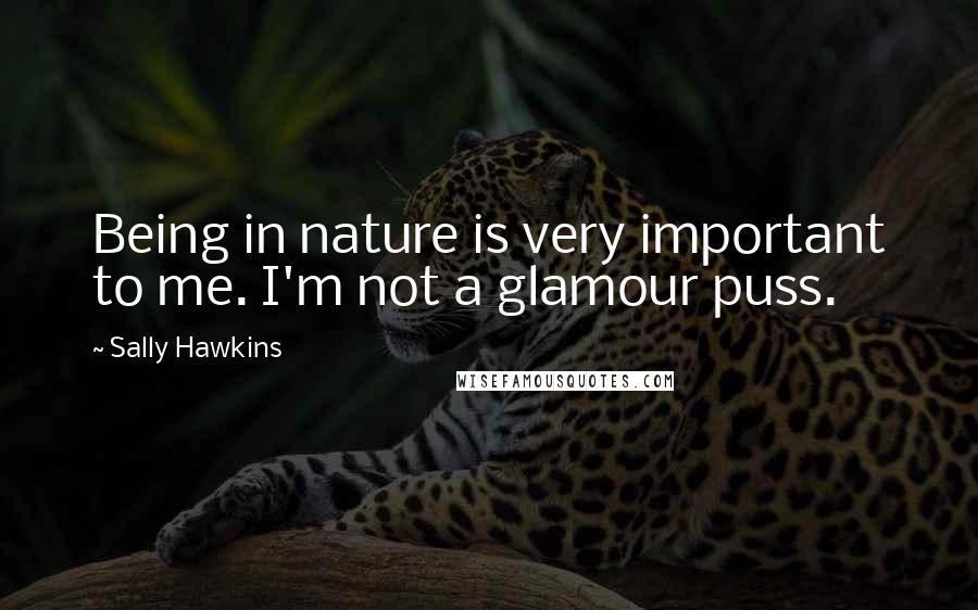 Sally Hawkins Quotes: Being in nature is very important to me. I'm not a glamour puss.