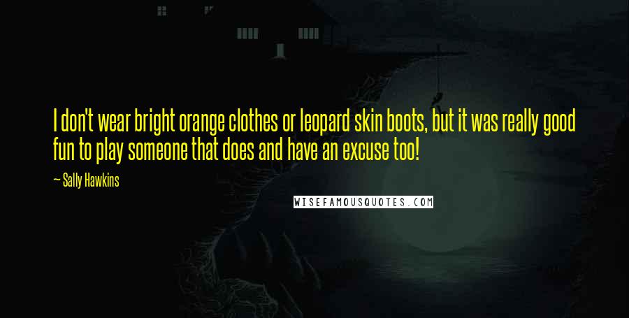 Sally Hawkins Quotes: I don't wear bright orange clothes or leopard skin boots, but it was really good fun to play someone that does and have an excuse too!