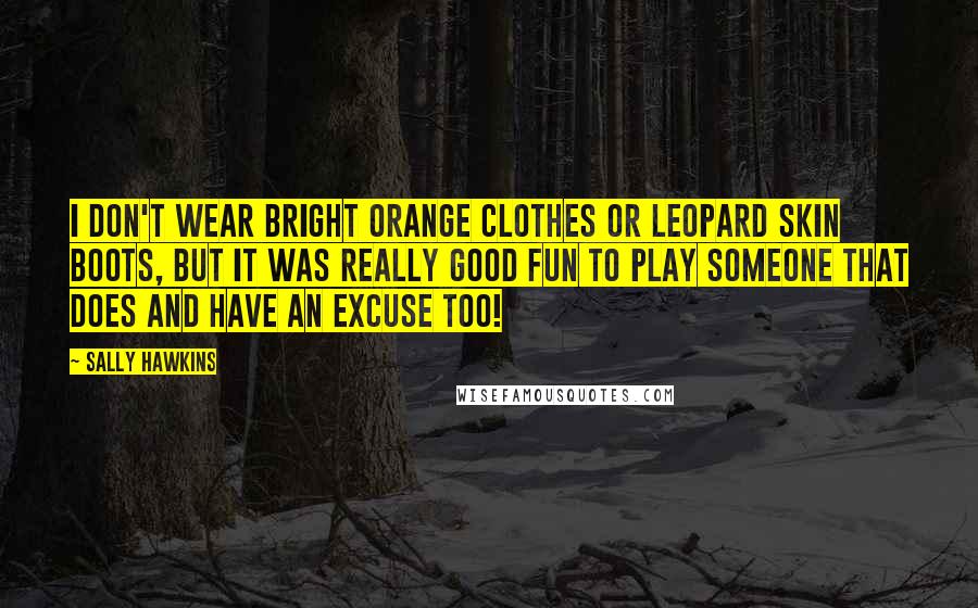 Sally Hawkins Quotes: I don't wear bright orange clothes or leopard skin boots, but it was really good fun to play someone that does and have an excuse too!