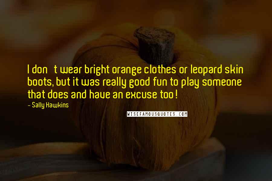 Sally Hawkins Quotes: I don't wear bright orange clothes or leopard skin boots, but it was really good fun to play someone that does and have an excuse too!