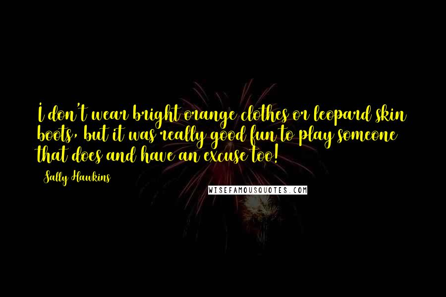 Sally Hawkins Quotes: I don't wear bright orange clothes or leopard skin boots, but it was really good fun to play someone that does and have an excuse too!
