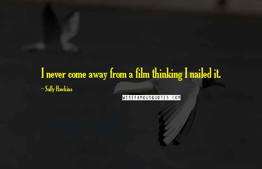 Sally Hawkins Quotes: I never come away from a film thinking I nailed it.