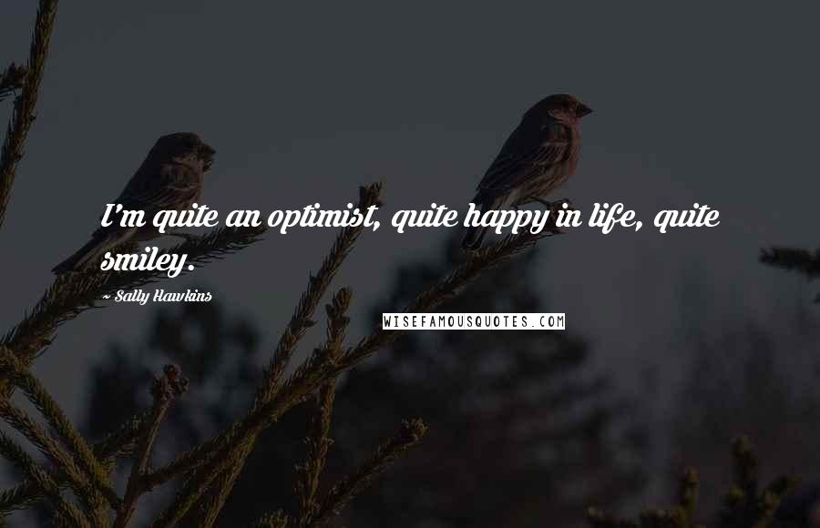 Sally Hawkins Quotes: I'm quite an optimist, quite happy in life, quite smiley.