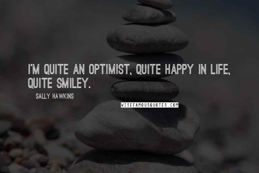 Sally Hawkins Quotes: I'm quite an optimist, quite happy in life, quite smiley.