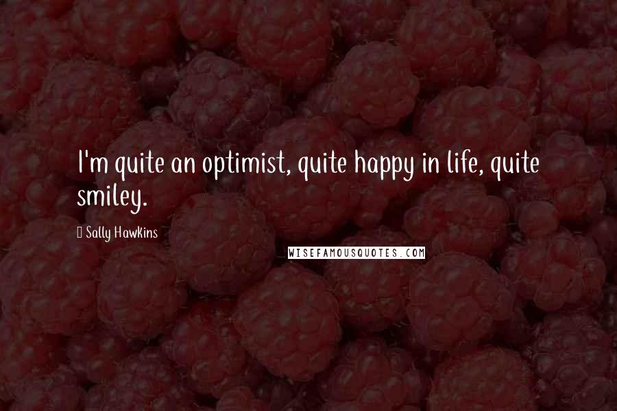 Sally Hawkins Quotes: I'm quite an optimist, quite happy in life, quite smiley.