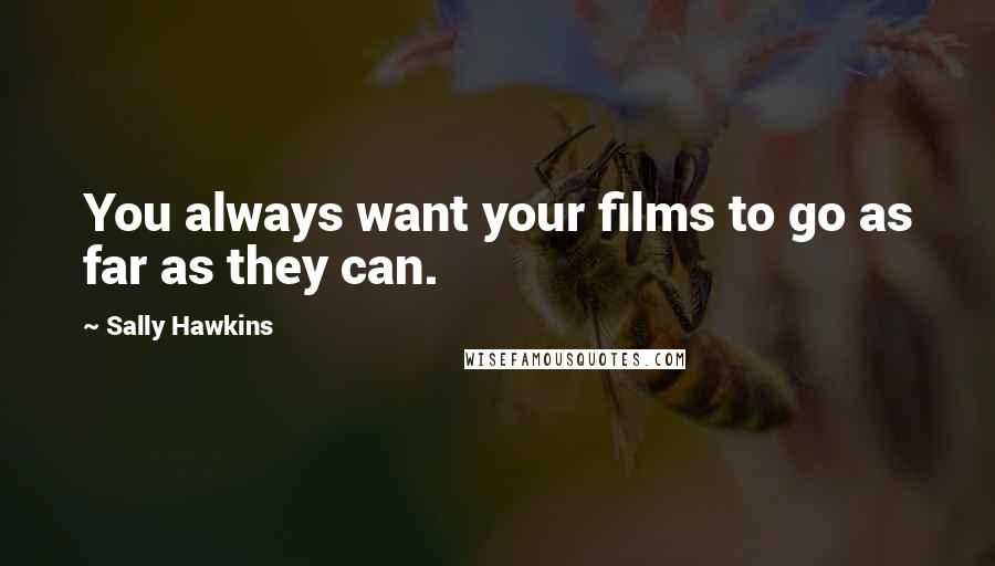 Sally Hawkins Quotes: You always want your films to go as far as they can.