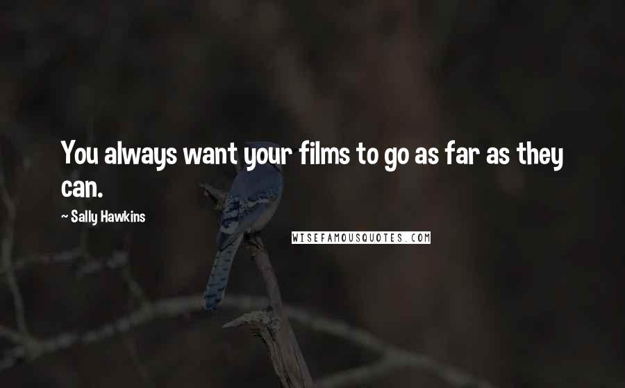 Sally Hawkins Quotes: You always want your films to go as far as they can.