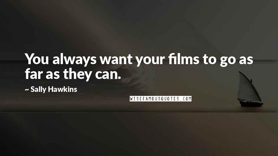 Sally Hawkins Quotes: You always want your films to go as far as they can.