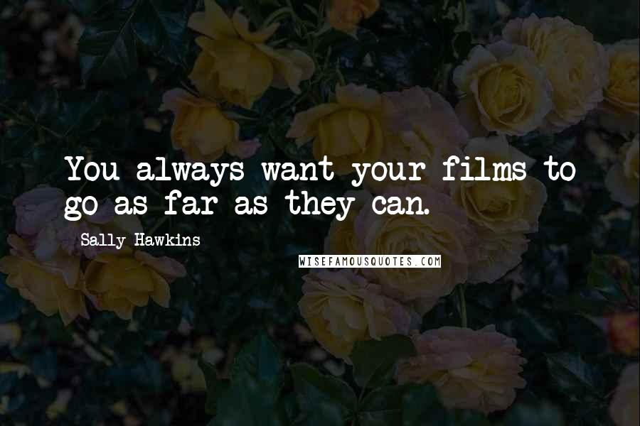 Sally Hawkins Quotes: You always want your films to go as far as they can.