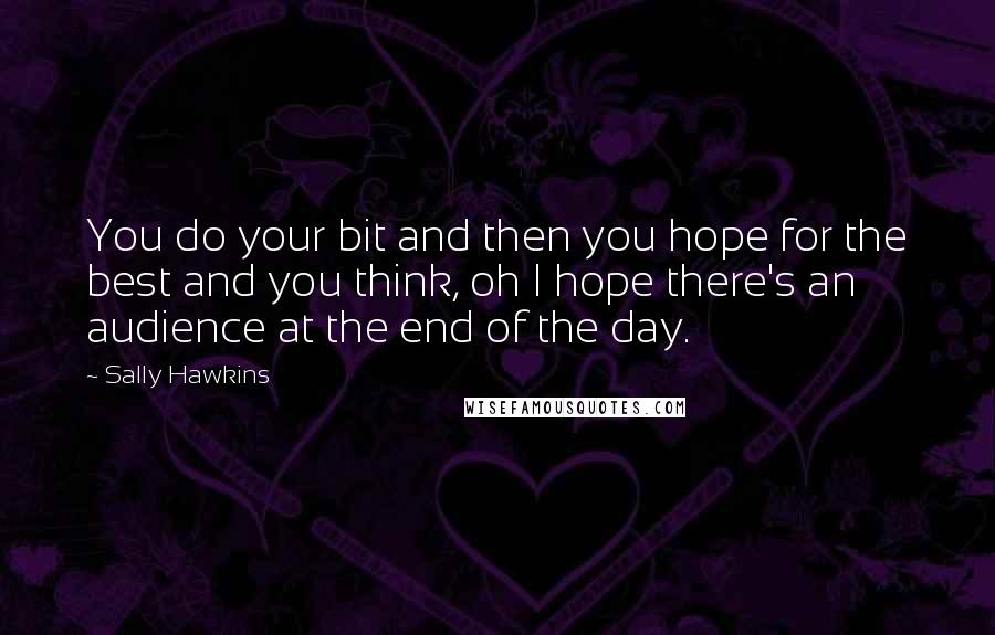 Sally Hawkins Quotes: You do your bit and then you hope for the best and you think, oh I hope there's an audience at the end of the day.