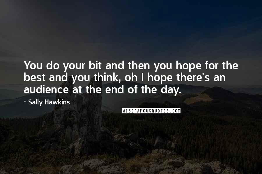 Sally Hawkins Quotes: You do your bit and then you hope for the best and you think, oh I hope there's an audience at the end of the day.