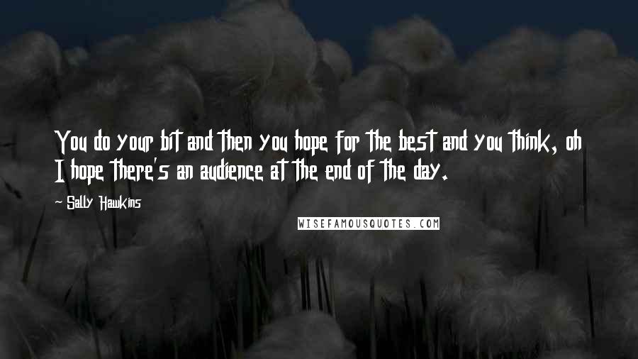 Sally Hawkins Quotes: You do your bit and then you hope for the best and you think, oh I hope there's an audience at the end of the day.