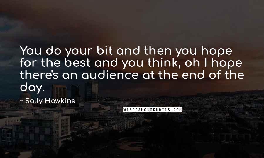 Sally Hawkins Quotes: You do your bit and then you hope for the best and you think, oh I hope there's an audience at the end of the day.