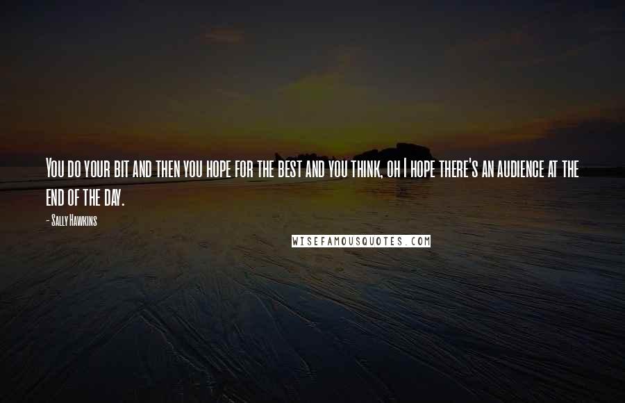 Sally Hawkins Quotes: You do your bit and then you hope for the best and you think, oh I hope there's an audience at the end of the day.