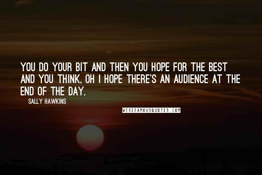 Sally Hawkins Quotes: You do your bit and then you hope for the best and you think, oh I hope there's an audience at the end of the day.