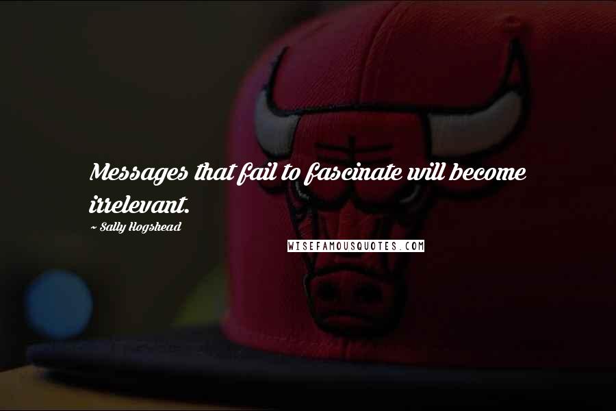 Sally Hogshead Quotes: Messages that fail to fascinate will become irrelevant.