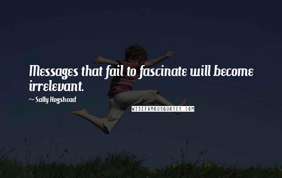 Sally Hogshead Quotes: Messages that fail to fascinate will become irrelevant.