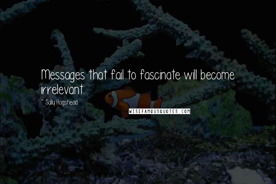 Sally Hogshead Quotes: Messages that fail to fascinate will become irrelevant.