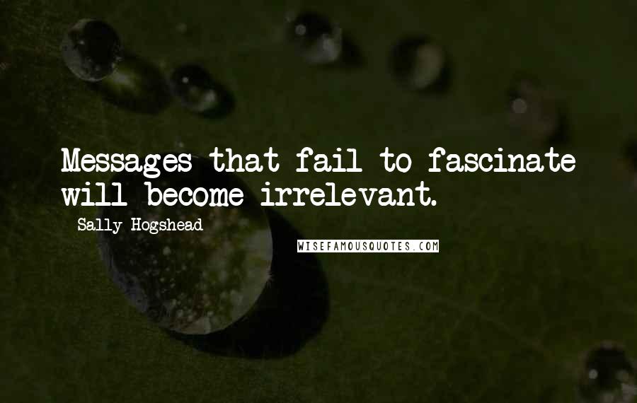 Sally Hogshead Quotes: Messages that fail to fascinate will become irrelevant.