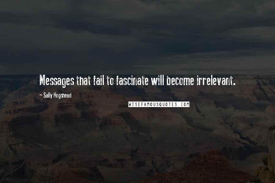 Sally Hogshead Quotes: Messages that fail to fascinate will become irrelevant.