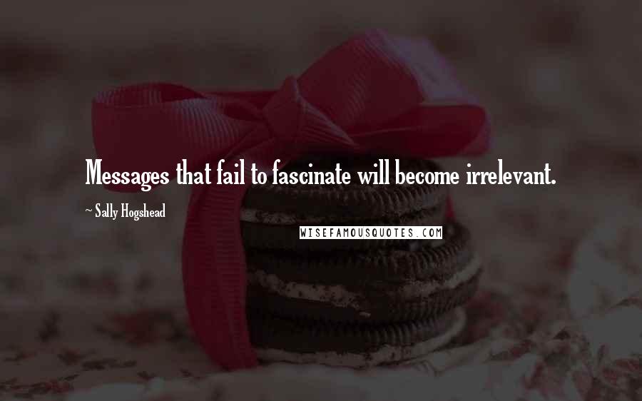 Sally Hogshead Quotes: Messages that fail to fascinate will become irrelevant.