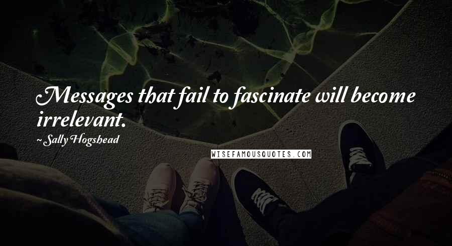 Sally Hogshead Quotes: Messages that fail to fascinate will become irrelevant.