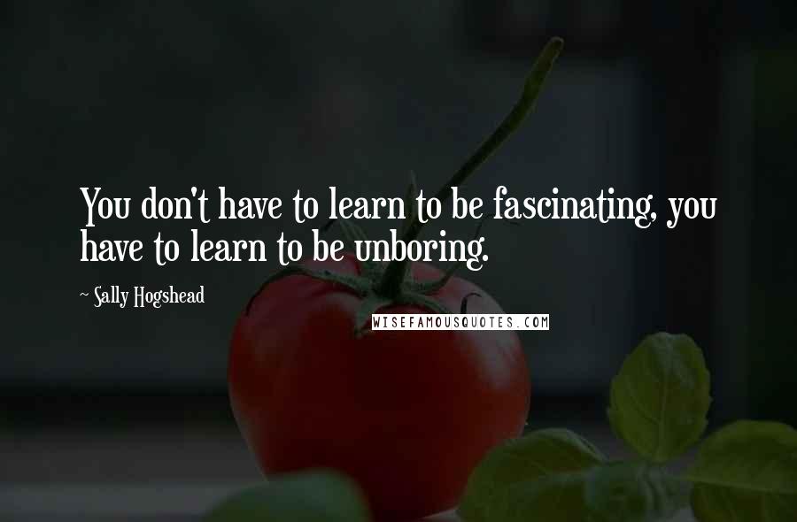 Sally Hogshead Quotes: You don't have to learn to be fascinating, you have to learn to be unboring.