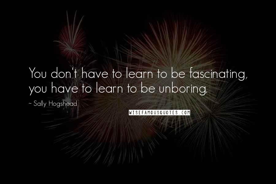 Sally Hogshead Quotes: You don't have to learn to be fascinating, you have to learn to be unboring.