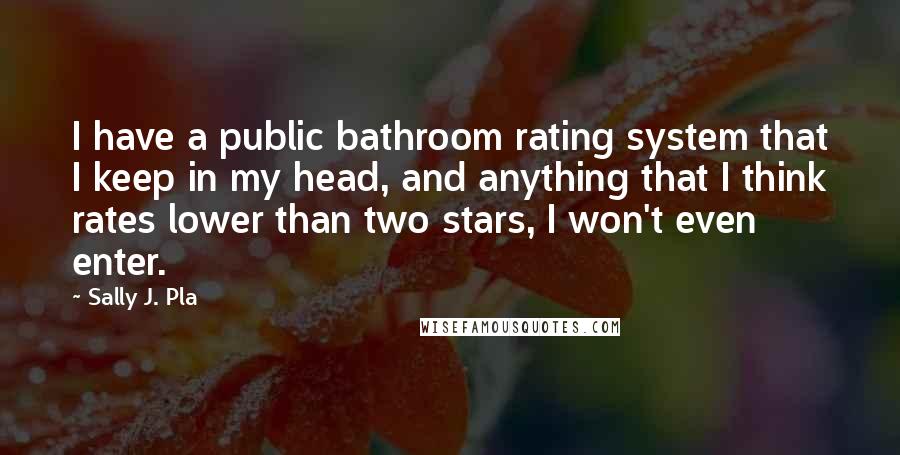 Sally J. Pla Quotes: I have a public bathroom rating system that I keep in my head, and anything that I think rates lower than two stars, I won't even enter.