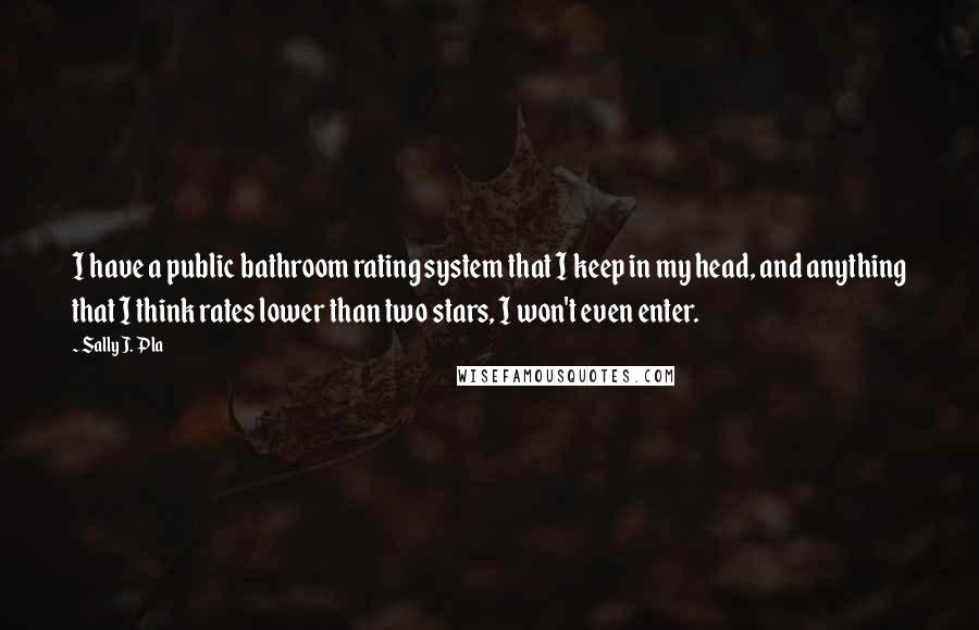 Sally J. Pla Quotes: I have a public bathroom rating system that I keep in my head, and anything that I think rates lower than two stars, I won't even enter.