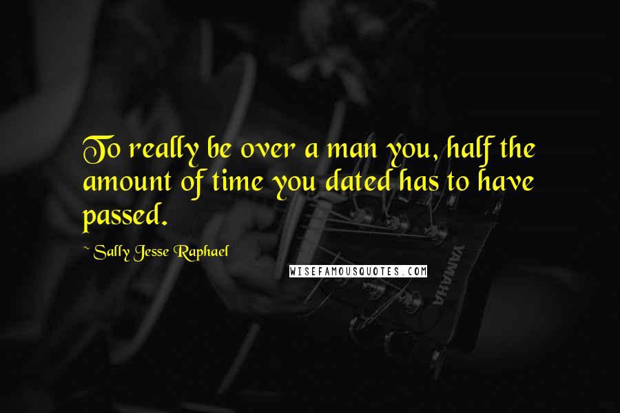 Sally Jesse Raphael Quotes: To really be over a man you, half the amount of time you dated has to have passed.