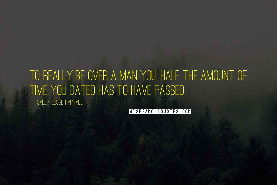 Sally Jesse Raphael Quotes: To really be over a man you, half the amount of time you dated has to have passed.